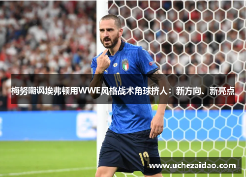 梅努嘲讽埃弗顿用WWE风格战术角球挤人：新方向、新亮点